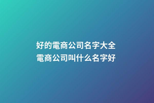 好的電商公司名字大全 電商公司叫什么名字好-第1張-公司起名-玄機派